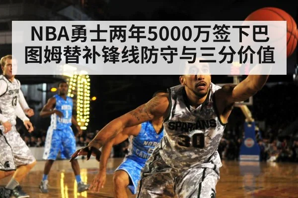 NBA勇士两年5000万签下巴图姆替补锋线防守与三分价值