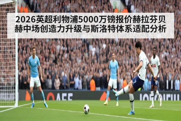 2026英超利物浦5000万镑报价赫拉芬贝赫中场创造力升级与斯洛特体系适配分析