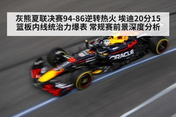 灰熊夏联决赛94-86逆转热火 埃迪20分15篮板内线统治力爆表 常规赛前景深度分析