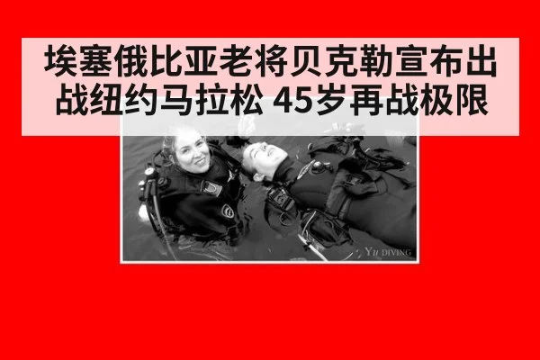 埃塞俄比亚老将贝克勒宣布出战纽约马拉松 45岁再战极限