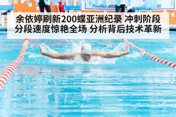 余依婷刷新200蝶亚洲纪录 冲刺阶段分段速度惊艳全场 分析背后技术革新