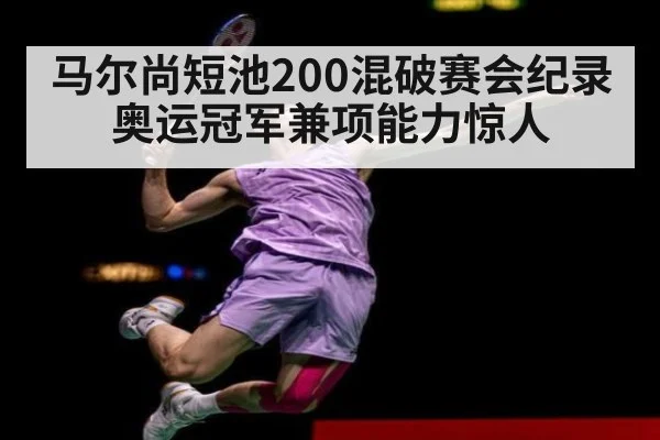 马尔尚短池200混破赛会纪录奥运冠军兼项能力惊人