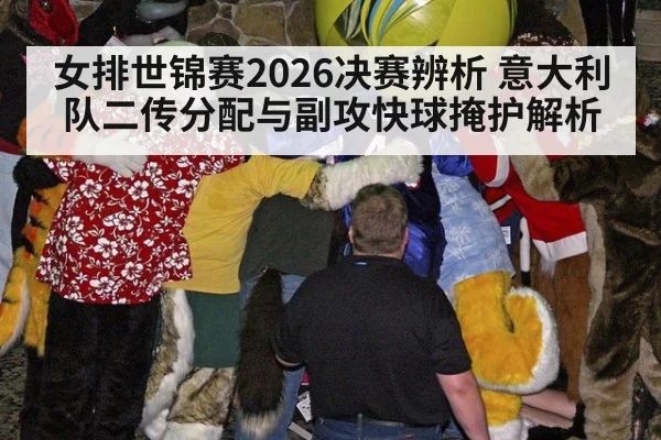 女排世锦赛2026决赛辨析 意大利队二传分配与副攻快球掩护解析