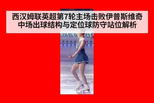 西汉姆联英超第7轮主场击败伊普斯维奇 中场出球结构与定位球防守站位解析