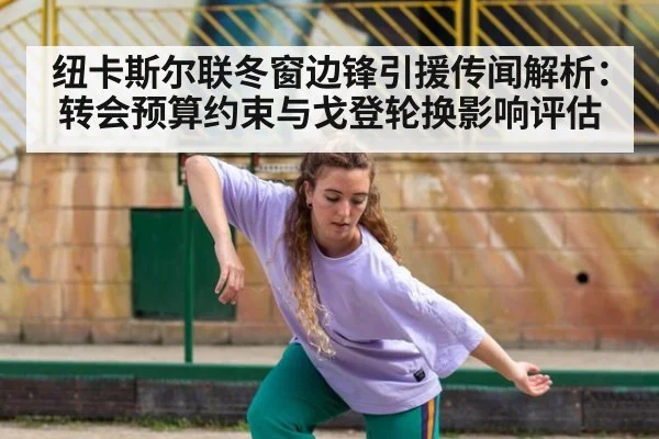 纽卡斯尔联冬窗边锋引援传闻解析：转会预算约束与戈登轮换影响评估