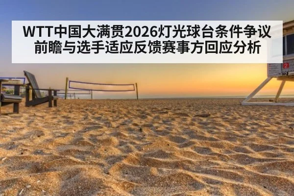 WTT中国大满贯2026灯光球台条件争议前瞻与选手适应反馈赛事方回应分析