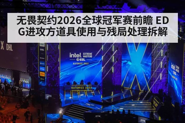 无畏契约2026全球冠军赛前瞻 EDG进攻方道具使用与残局处理拆解