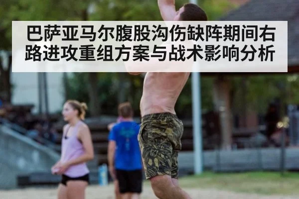 巴萨亚马尔腹股沟伤缺阵期间右路进攻重组方案与战术影响分析