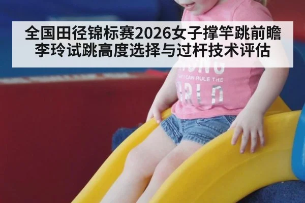全国田径锦标赛2026女子撑竿跳前瞻 李玲试跳高度选择与过杆技术评估